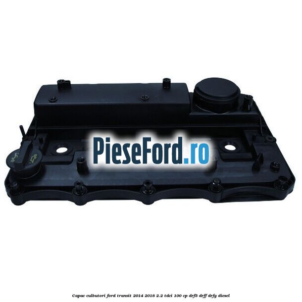 Capac culbutori Ford Transit 2014-2018 2.2 TDCi 100 cp DRF5, DRFF, DRFG diesel