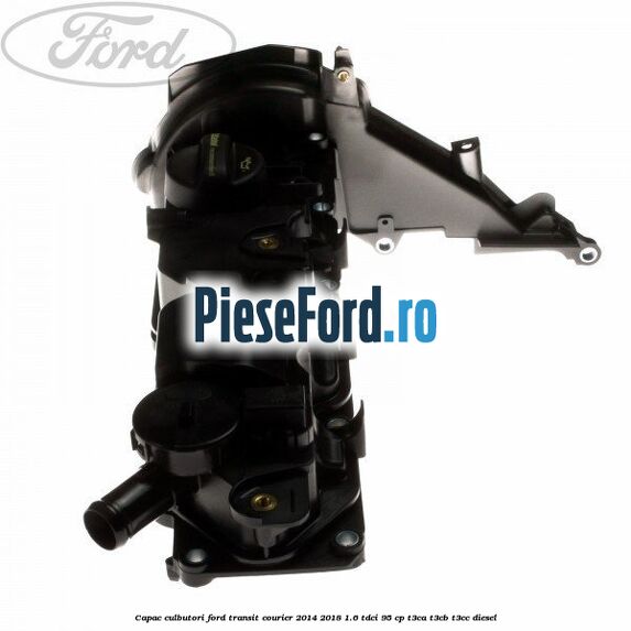 Capac culbutori Ford Transit Courier 2014-2018 1.6 TDCi 95 cp Capac culbutori Ford Transit Courier 2014-2018 1.6 TDCi 95 cp T3CA, T3CB, T3CC diesel