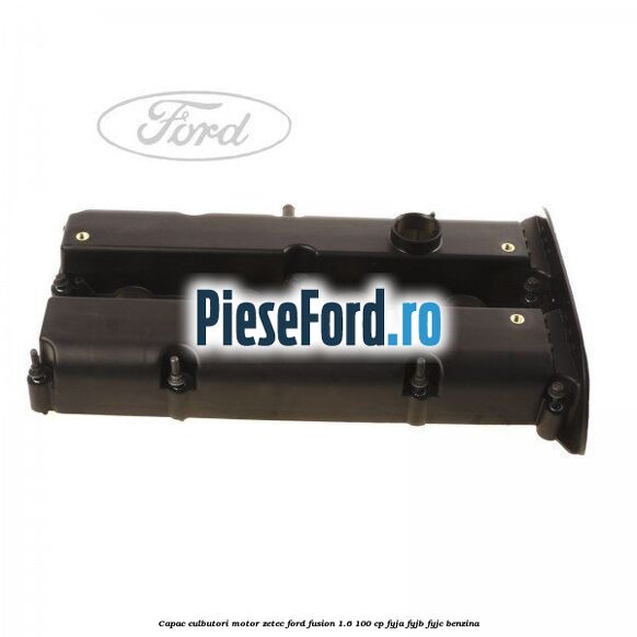 Capac culbutori motor Zetec Ford Fusion 1.6 100 cp FYJA, FYJB, FYJC benzina
