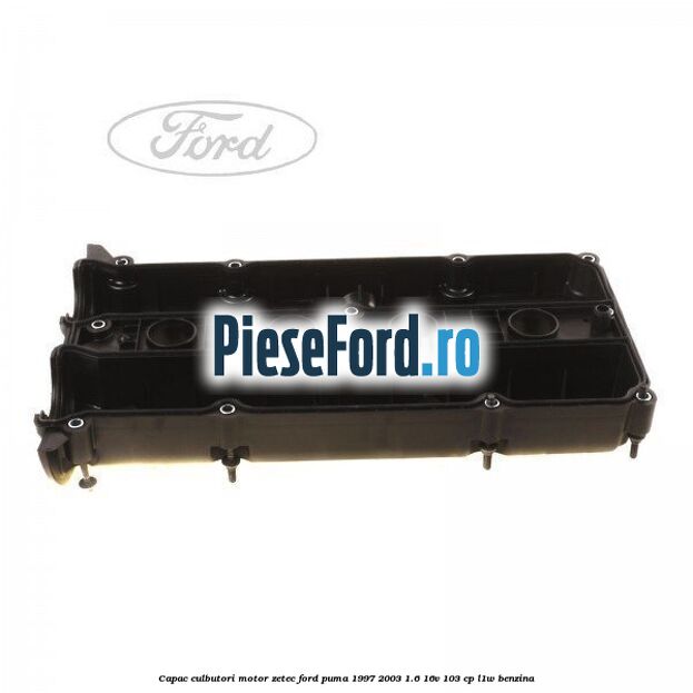 Capac culbutori motor Zetec Ford Puma 1997-2003 1.6 16V 103 cp Capac culbutori motor Zetec Ford Puma 1997-2003 1.6 16V 103 cp L1W benzina