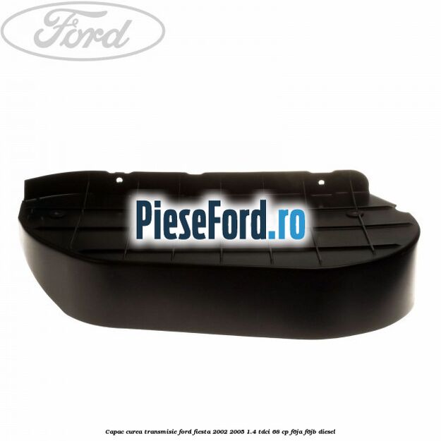 Capac curea transmisie Ford Fiesta 2002-2005 1.4 TDCi 68 cp F6JA, F6JB diesel