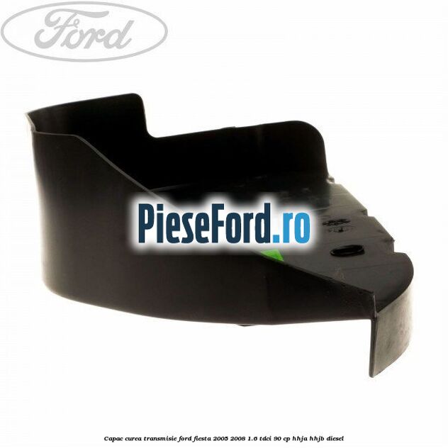 Capac curea transmisie Ford Fiesta 2005-2008 1.6 TDCi 90 cp HHJA, HHJB diesel