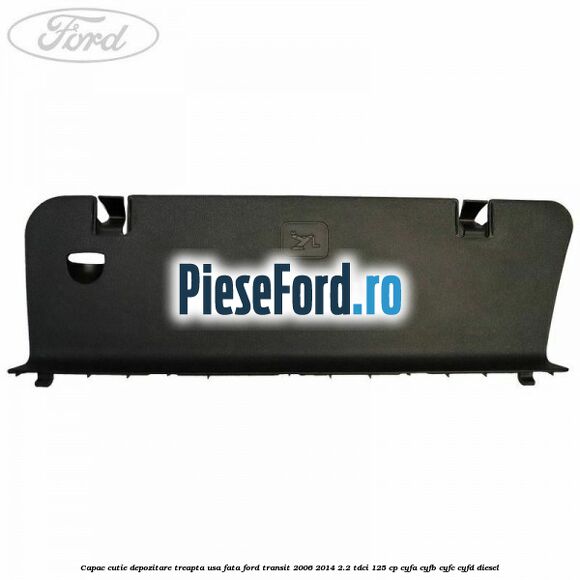Capac cutie depozitare treapta usa fata Ford Transit 2006-2014 2.2 TDCi 125 cp CYFA, CYFB, CYFC, CYFD diesel