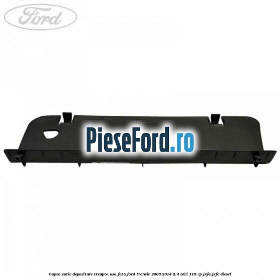 Capac cutie depozitare treapta usa fata Ford Transit 2006-2014 2.4 TDCi 115 cp JXFA, JXFC diesel