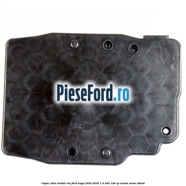 Capac cutie modul ECU Ford Kuga 2016-2018 1.5 TDCi 120 cp XWMB, XWMC diesel