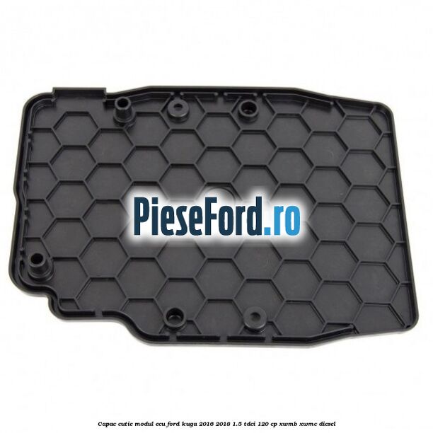 Capac cutie modul ECU Ford Kuga 2016-2018 1.5 TDCi 120 cp XWMB, XWMC diesel