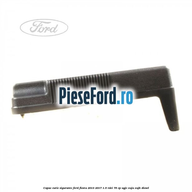 Capac cutie sigurante Ford Fiesta 2013-2017 1.5 TDCi 75 cp UGJC, XUJA, XUJB diesel