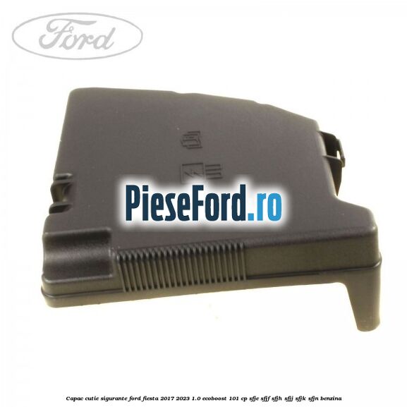 Capac cutie sigurante Ford Fiesta 2017-2023 1.0 EcoBoost 101 cp SFJE, SFJF, SFJH, SFJJ, SFJK, SFJN benzina
