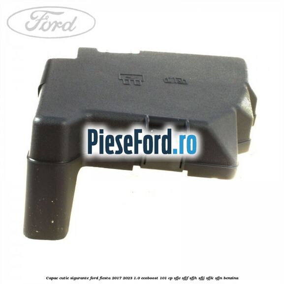 Capac cutie sigurante Ford Fiesta 2017-2023 1.0 EcoBoost 101 cp SFJE, SFJF, SFJH, SFJJ, SFJK, SFJN benzina