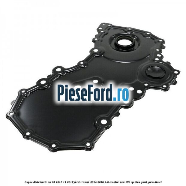Capac distributie an 05/2016-11/2017 Ford Transit 2014-2018 2.0 EcoBlue 4x4 170 cp BLRA, YNR6, YNRA diesel