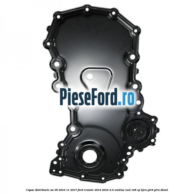 Capac distributie an 05/2016-11/2017 Ford Transit 2014-2018 2.0 EcoBlue RWD 105 cp BJRA, YLR6, YLRA diesel