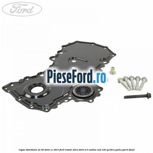 Capac distributie an 05/2016-11/2017 Ford Transit 2014-2018 2.0 EcoBlue RWD 130 cp BKRA, YMHA, YMR6 diesel