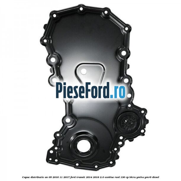 Capac distributie an 05/2016-11/2017 Ford Transit 2014-2018 2.0 EcoBlue RWD 130 cp Capac distributie an 05/2016-11/2017 Ford Transit 2014-2018 2.0 EcoBlue RWD 130 cp BKRA, YMHA, YMR6 diesel