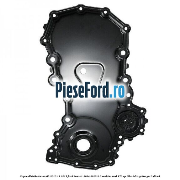 Capac distributie an 05/2016-11/2017 Ford Transit 2014-2018 2.0 EcoBlue RWD 170 cp Capac distributie an 05/2016-11/2017 Ford Transit 2014-2018 2.0 EcoBlue RWD 170 cp BLHA, BLRA, YNHA, YNR6 diesel