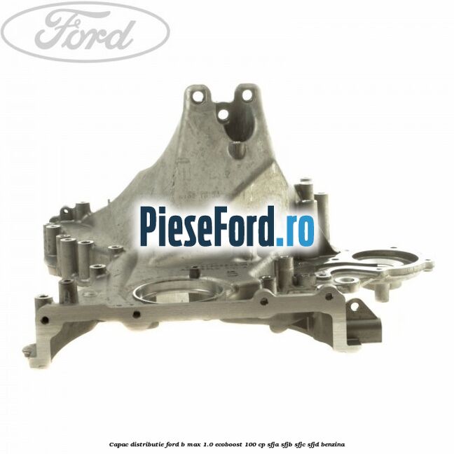 Capac distributie Ford B-Max 1.0 EcoBoost 100 cp SFJA, SFJB, SFJC, SFJD benzina