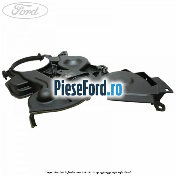 Capac distributie Ford B-Max 1.5 TDCi 75 cp UGJC, UGJG, XUJA, XUJB diesel