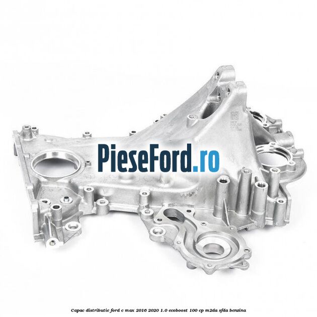 Capac distributie Ford C-Max 2016-2020 1.0 EcoBoost 100 cp M2DA, SFDA benzina