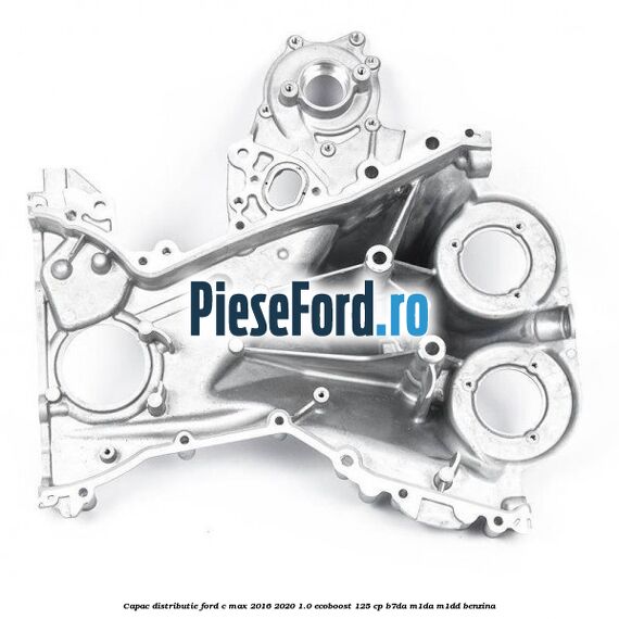 Capac distributie Ford C-Max 2016-2020 1.0 EcoBoost 125 cp B7DA, M1DA, M1DD benzina