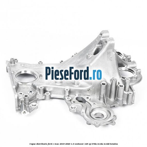 Capac distributie Ford C-Max 2016-2020 1.0 EcoBoost 125 cp B7DA, M1DA, M1DD benzina