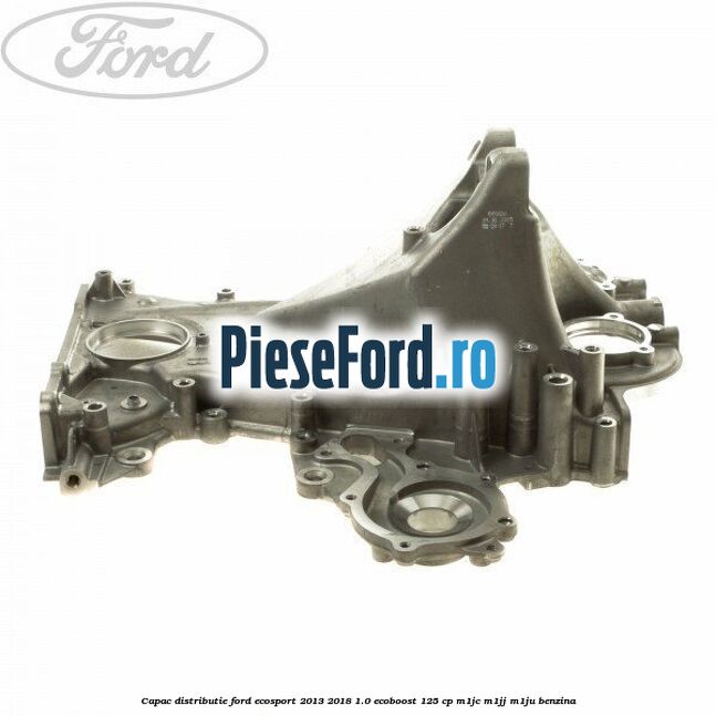 Capac distributie Ford EcoSport 2013-2018 1.0 EcoBoost 125 cp M1JC, M1JJ, M1JU benzina