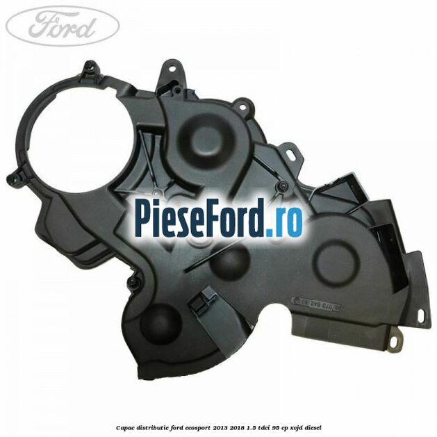 Capac distributie Ford EcoSport 2013-2018 1.5 TDCi 95 cp XVJD diesel