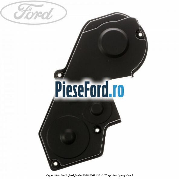 Capac distributie Ford Fiesta 1996-2001 1.8 DI 75 cp
