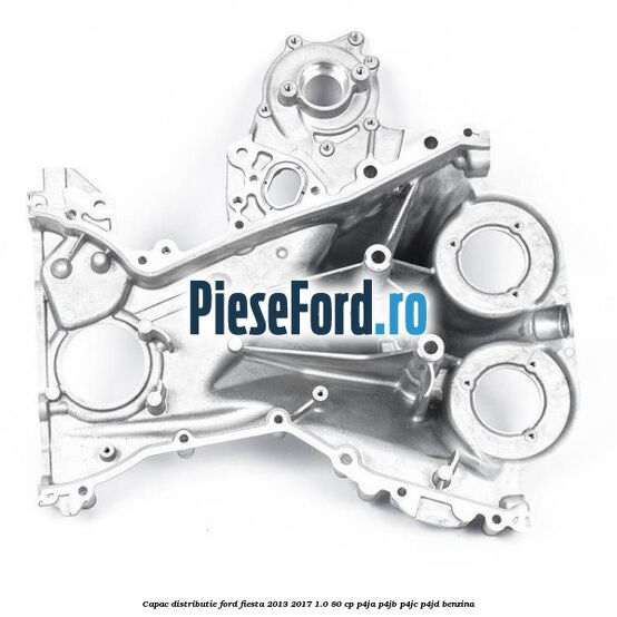 Capac distributie Ford Fiesta 2013-2017 1.0 80 cp P4JA, P4JB, P4JC, P4JD benzina