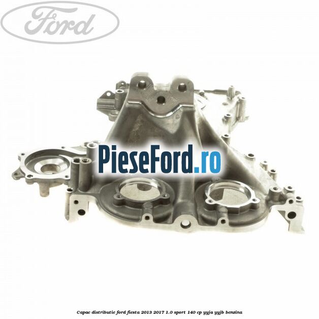 Capac distributie Ford Fiesta 2013-2017 1.0 Sport 140 cp YYJA, YYJB benzina