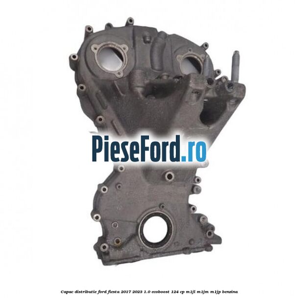 Capac distributie Ford Fiesta 2017-2023 1.0 EcoBoost 124 cp Capac distributie Ford Fiesta 2017-2023 1.0 EcoBoost 124 cp M1JL, M1JM, M1JP benzina