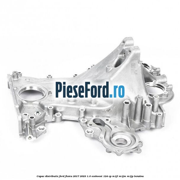 Capac distributie Ford Fiesta 2017-2023 1.0 EcoBoost 124 cp Capac distributie Ford Fiesta 2017-2023 1.0 EcoBoost 124 cp M1JL, M1JM, M1JP benzina