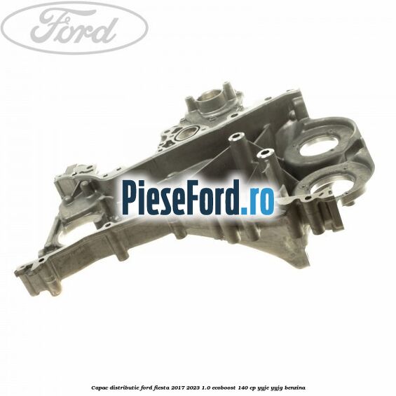 Capac distributie Ford Fiesta 2017-2023 1.0 EcoBoost 140 cp YYJE, YYJG benzina