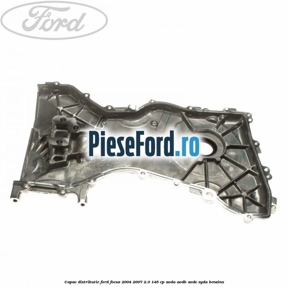 Capac distributie Ford Focus 2004-2007 2.0 145 cp Capac distributie Ford Focus 2004-2007 2.0 145 cp AODA, AODB, AODE, SYDA benzina