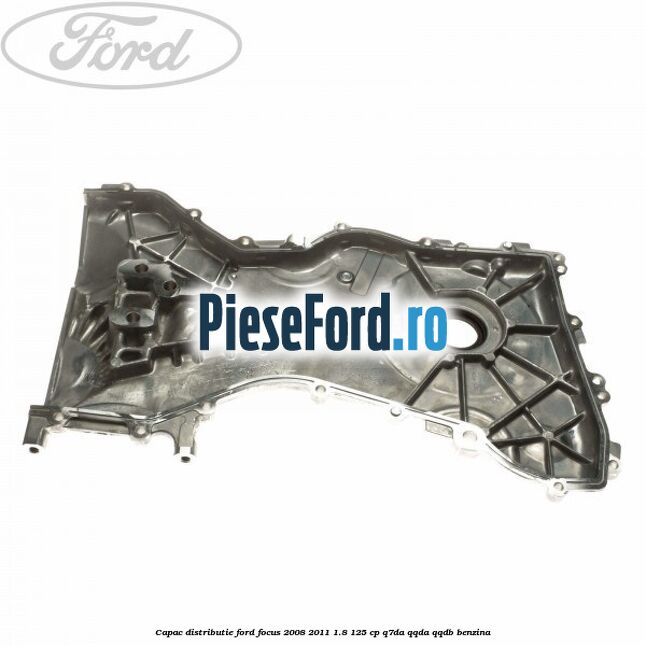 Capac distributie Ford Focus 2008-2011 1.8 125 cp Q7DA, QQDA, QQDB benzina