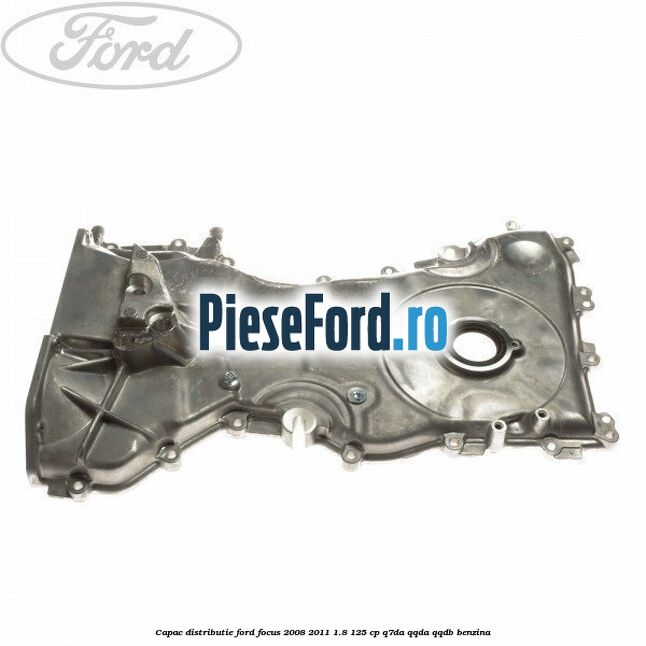 Capac distributie Ford Focus 2008-2011 1.8 125 cp Q7DA, QQDA, QQDB benzina