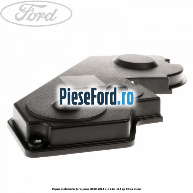 Capac distributie Ford Focus 2008-2011 1.8 TDCi 115 cp KKDA diesel