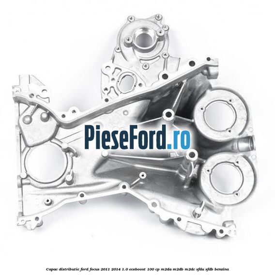 Capac distributie Ford Focus 2011-2014 1.0 EcoBoost 100 cp M2DA, M2DB, M2DC, SFDA, SFDB benzina