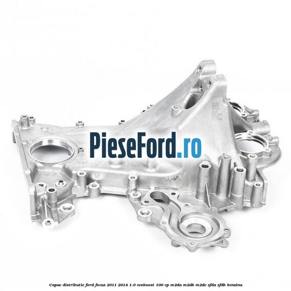 Capac distributie Ford Focus 2011-2014 1.0 EcoBoost 100 cp M2DA, M2DB, M2DC, SFDA, SFDB benzina