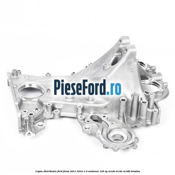 Capac distributie Ford Focus 2011-2014 1.0 EcoBoost 125 cp M1DA, M1DC, M1DD benzina