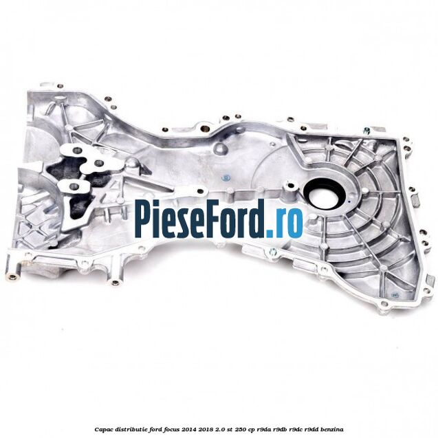 Capac distributie Ford Focus 2014-2018 2.0 ST 250 cp R9DA, R9DB, R9DC, R9DD benzina