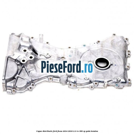 Capac distributie Ford Focus 2014-2018 2.3 RS 350 cp YVDA benzina
