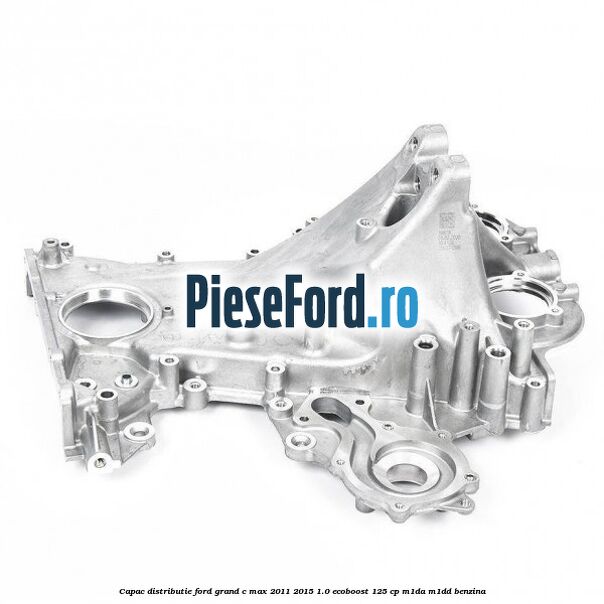 Capac distributie Ford Grand C-Max 2011-2015 1.0 EcoBoost 125 cp Capac distributie Ford Grand C-Max 2011-2015 1.0 EcoBoost 125 cp M1DA, M1DD benzina