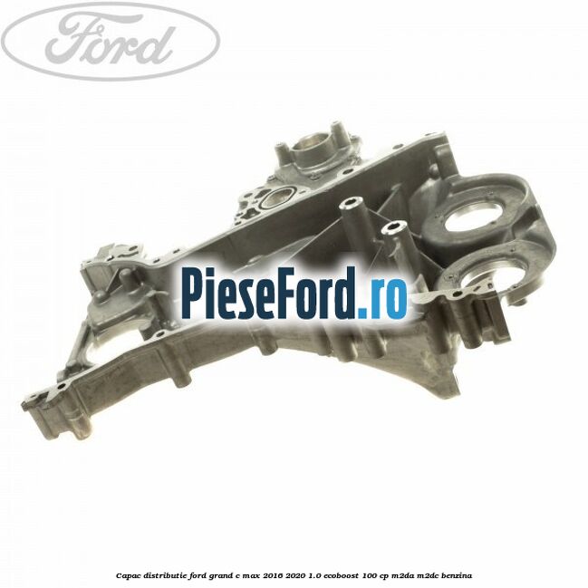 Capac distributie Ford Grand C-Max 2016-2020 1.0 EcoBoost 100 cp M2DA, M2DC benzina