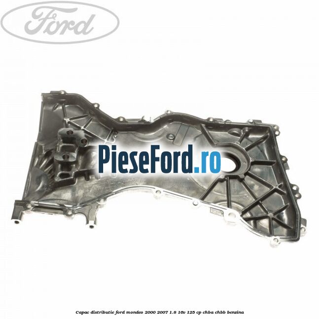 Capac distributie Ford Mondeo 2000-2007 1.8 16V 125 cp CHBA, CHBB benzina