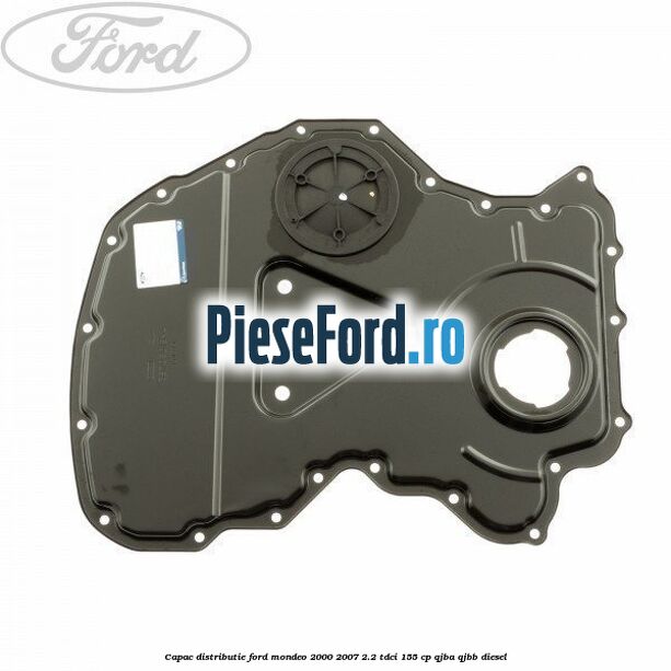 Capac distributie Ford Mondeo 2000-2007 2.2 TDCi 155 cp QJBA, QJBB diesel