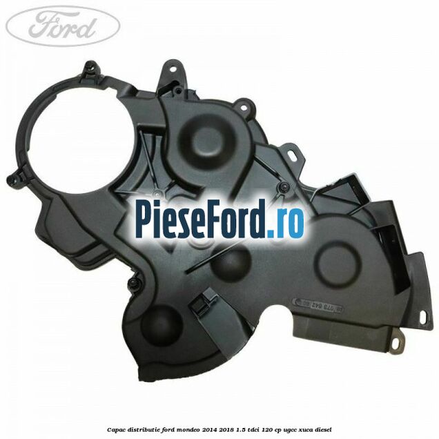 Capac distributie Ford Mondeo 2014-2018 1.5 TDCi 120 cp UGCC, XUCA diesel