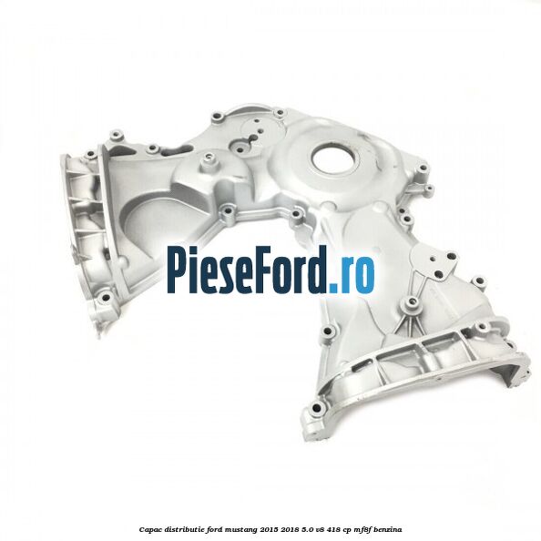 Capac distributie Ford Mustang 2015-2018 5.0 V8 418 cp MF8F benzina