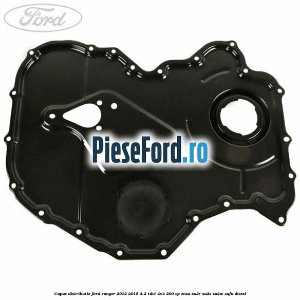 Capac distributie Ford Ranger 2012-2015 3.2 TDCi 4x4 200 cp ENSA, SA2R, SA2S, SA2W, SAFA diesel