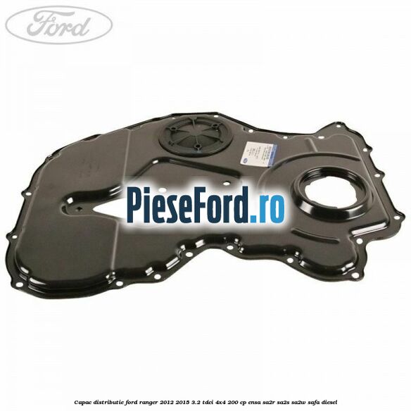 Capac distributie Ford Ranger 2012-2015 3.2 TDCi 4x4 200 cp ENSA, SA2R, SA2S, SA2W, SAFA diesel