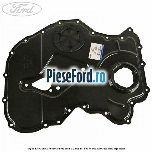 Capac distributie Ford Ranger 2012-2015 3.2 TDCi 4x4 200 cp ENSA, SA2R, SA2S, SA2W, SAFA diesel