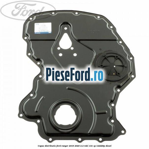 Capac distributie Ford Ranger 2016-2020 2.2 TDCi 131 cp T22DD0P diesel